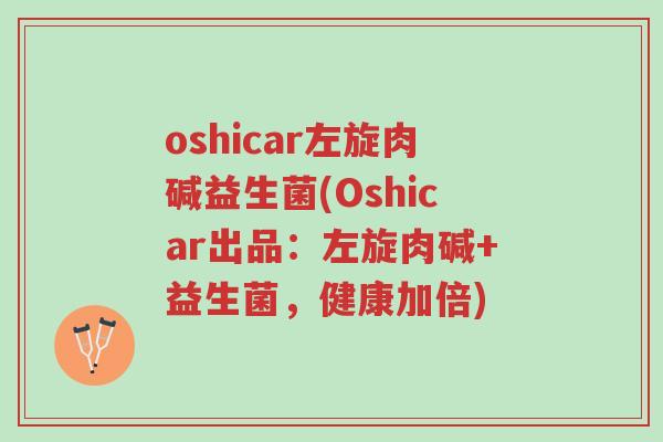 oshicar左旋肉碱益生菌(Oshicar出品:左旋肉碱+益生菌,健康加倍)-第1张图片-超越 oshicar左旋肉碱益生菌(Oshicar出品:左旋肉碱+益生菌,健康加倍)-第1张图片-超越