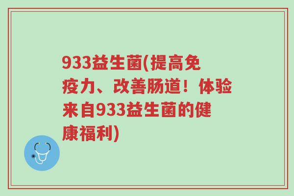 933益生菌(提高免疫力、改善肠道!体验来自933益生菌的健康福利)-第1张图片-超越 933益生菌(提高免疫力、改善肠道!体验来自933益生菌的健康福利)-第1张图片-超越