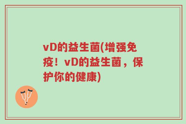 vD的益生菌(增强免疫!vD的益生菌,保护你的健康)-第1张图片-超越 vD的益生菌(增强免疫!vD的益生菌,保护你的健康)-第1张图片-超越