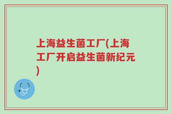 上海益生菌工厂(上海工厂开启益生菌新纪元)-第1张图片-超越