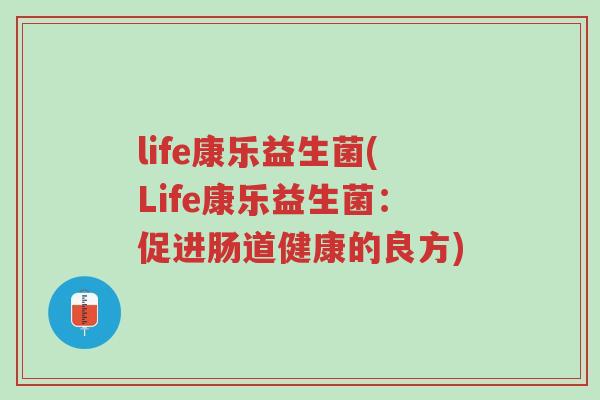 life康乐益生菌(Life康乐益生菌:促进肠道健康的良方)-第1张图片-超越 life康乐益生菌(Life康乐益生菌:促进肠道健康的良方)-第1张图片-超越