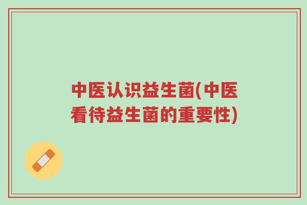 中医认识益生菌(中医看待益生菌的重要性)-第1张图片-超越 中医认识益生菌(中医看待益生菌的重要性)-第1张图片-超越