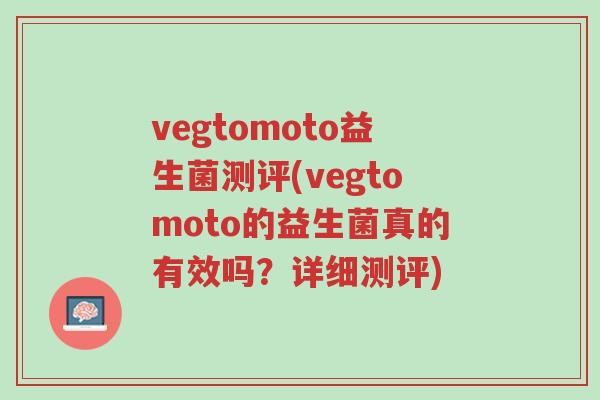vegtomoto益生菌测评(vegtomoto的益生菌真的有效吗?详细测评)-第1张图片-超越 vegtomoto益生菌测评(vegtomoto的益生菌真的有效吗?详细测评)-第1张图片-超越