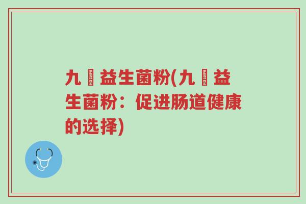 九昇益生菌粉(九昇益生菌粉:促进肠道健康的选择)-第1张图片-超越 九昇益生菌粉(九昇益生菌粉:促进肠道健康的选择)-第1张图片-超越