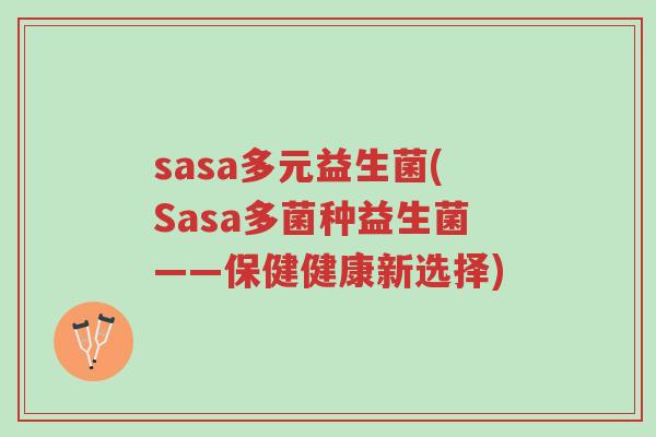 sasa多元益生菌(Sasa多菌种益生菌——保健健康新选择)-第1张图片-超越 sasa多元益生菌(Sasa多菌种益生菌——保健健康新选择)-第1张图片-超越