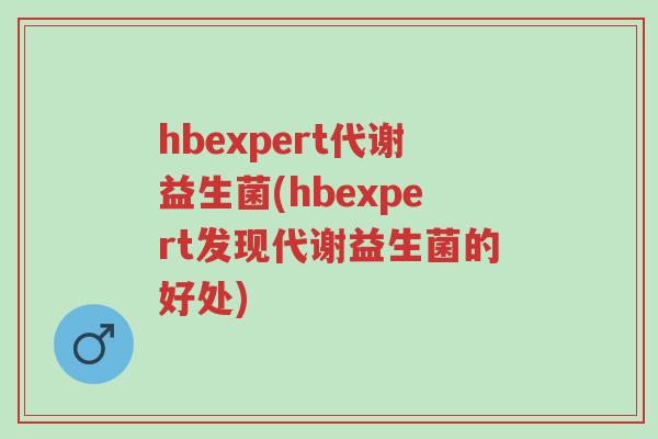 hbexpert代谢益生菌(hbexpert发现代谢益生菌的好处)-第1张图片-超越 hbexpert代谢益生菌(hbexpert发现代谢益生菌的好处)-第1张图片-超越