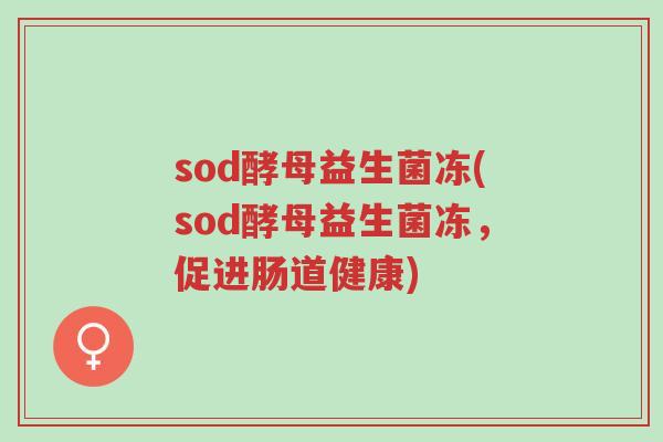 sod酵母益生菌冻(sod酵母益生菌冻,促进肠道健康)-第1张图片-超越 sod酵母益生菌冻(sod酵母益生菌冻,促进肠道健康)-第1张图片-超越