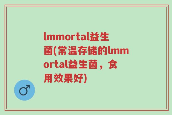 lmmortal益生菌(常温存储的lmmortal益生菌,食用效果好)-第1张图片-超越 lmmortal益生菌(常温存储的lmmortal益生菌,食用效果好)-第1张图片-超越