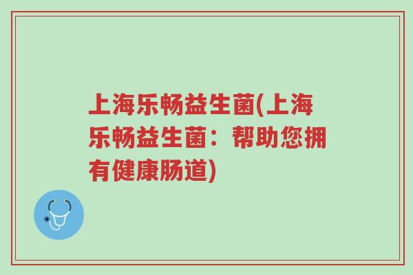 上海乐畅益生菌(上海乐畅益生菌:帮助您拥有健康肠道)-第1张图片-超越 上海乐畅益生菌(上海乐畅益生菌:帮助您拥有健康肠道)-第1张图片-超越