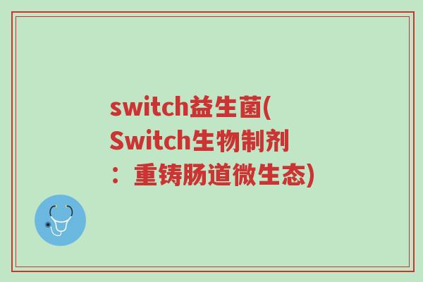 switch益生菌(Switch生物制剂:重铸肠道微生态)-第1张图片-超越 switch益生菌(Switch生物制剂:重铸肠道微生态)-第1张图片-超越