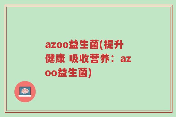 azoo益生菌(提升健康 吸收营养:azoo益生菌)-第1张图片-超越 azoo益生菌(提升健康 吸收营养:azoo益生菌)-第1张图片-超越