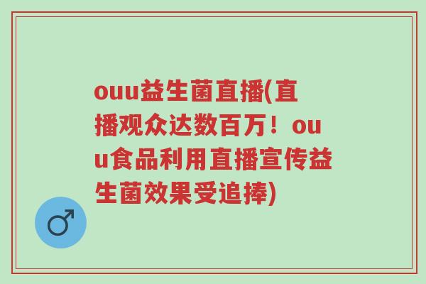 ouu益生菌直播(直播观众达数百万!ouu食品利用直播宣传益生菌效果受追捧)-第1张图片-超越 ouu益生菌直播(直播观众达数百万!ouu食品利用直播宣传益生菌效果受追捧)-第1张图片-超越
