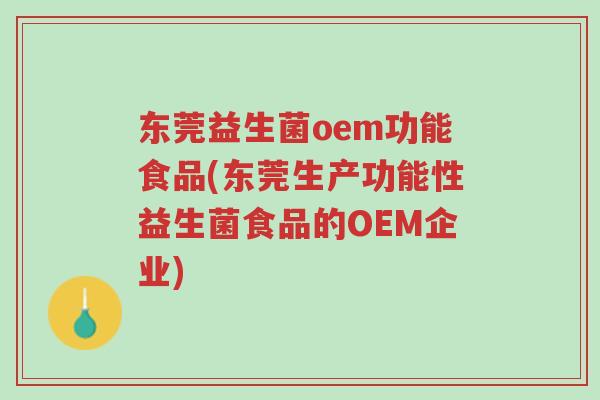 东莞益生菌oem功能食品(东莞生产功能性益生菌食品的OEM企业)-第1张图片-超越