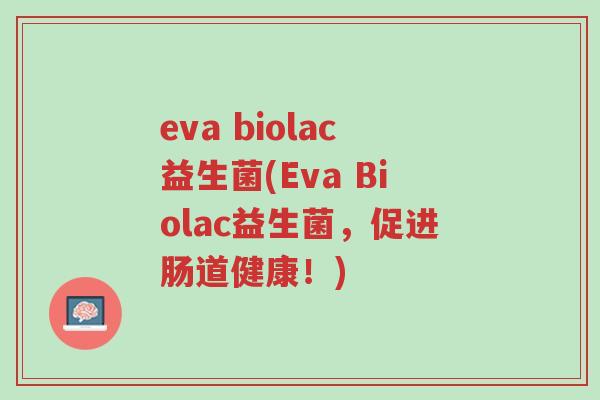 eva biolac益生菌(Eva Biolac益生菌,促进肠道健康!)-第1张图片-超越 eva biolac益生菌(Eva Biolac益生菌,促进肠道健康!)-第1张图片-超越