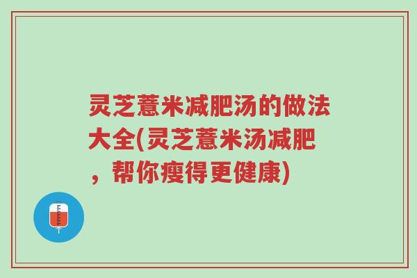 灵芝薏米减肥汤的做法大全(灵芝薏米汤减肥,帮你瘦得更健康)-第1张图片-超越 灵芝薏米减肥汤的做法大全(灵芝薏米汤减肥,帮你瘦得更健康)-第1张图片-超越