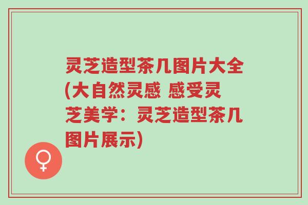 灵芝造型茶几图片大全(大自然灵感 感受灵芝美学:灵芝造型茶几图片展示)-第1张图片-超越 灵芝造型茶几图片大全(大自然灵感 感受灵芝美学:灵芝造型茶几图片展示)-第1张图片-超越