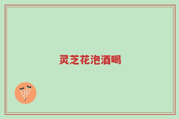 灵芝花泡酒喝-第1张图片-超越 灵芝花泡酒喝-第1张图片-超越
