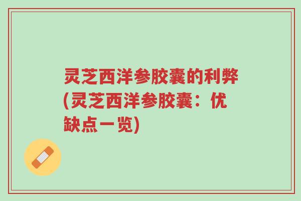 灵芝西洋参胶囊的利弊(灵芝西洋参胶囊:优缺点一览)-第1张图片-超越 灵芝西洋参胶囊的利弊(灵芝西洋参胶囊:优缺点一览)-第1张图片-超越