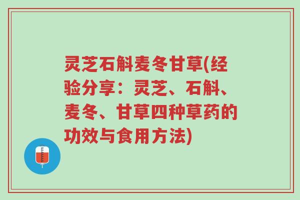 灵芝石斛麦冬甘草(经验分享:灵芝、石斛、麦冬、甘草四种草药的功效与食用方法)-第1张图片-超越 灵芝石斛麦冬甘草(经验分享:灵芝、石斛、麦冬、甘草四种草药的功效与食用方法)-第1张图片-超越