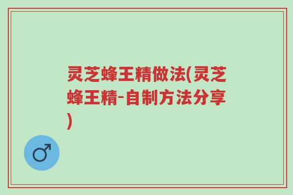 灵芝蜂王精做法(灵芝蜂王精-自制方法分享)-第1张图片-超越 灵芝蜂王精做法(灵芝蜂王精-自制方法分享)-第1张图片-超越