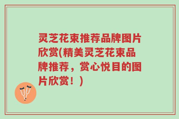 灵芝花束推荐品牌图片欣赏(精美灵芝花束品牌推荐,赏心悦目的图片欣赏!)-第1张图片-超越 灵芝花束推荐品牌图片欣赏(精美灵芝花束品牌推荐,赏心悦目的图片欣赏!)-第1张图片-超越
