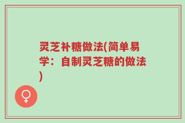 灵芝补糖做法(简单易学:自制灵芝糖的做法)-第1张图片-超越 灵芝补糖做法(简单易学:自制灵芝糖的做法)-第1张图片-超越