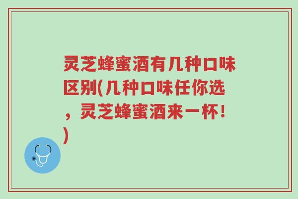 灵芝蜂蜜酒有几种口味区别(几种口味任你选,灵芝蜂蜜酒来一杯!)-第1张图片-超越 灵芝蜂蜜酒有几种口味区别(几种口味任你选,灵芝蜂蜜酒来一杯!)-第1张图片-超越