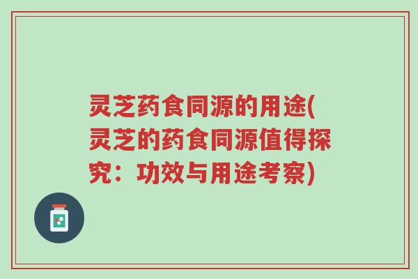 灵芝药食同源的用途(灵芝的药食同源值得探究:功效与用途考察)-第1张图片-超越 灵芝药食同源的用途(灵芝的药食同源值得探究:功效与用途考察)-第1张图片-超越