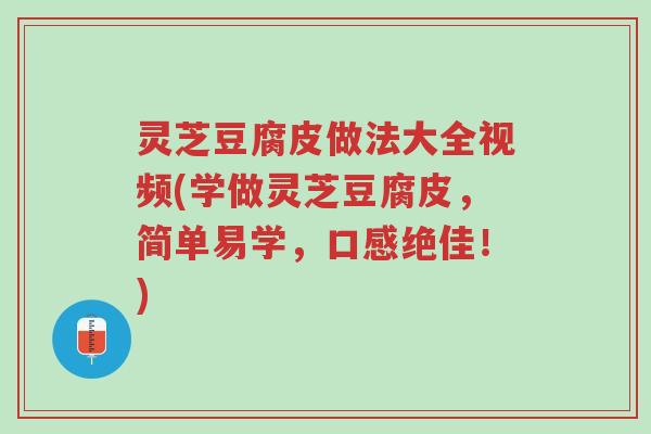 灵芝豆腐皮做法大全视频(学做灵芝豆腐皮,简单易学,口感绝佳!)-第1张图片-超越 灵芝豆腐皮做法大全视频(学做灵芝豆腐皮,简单易学,口感绝佳!)-第1张图片-超越