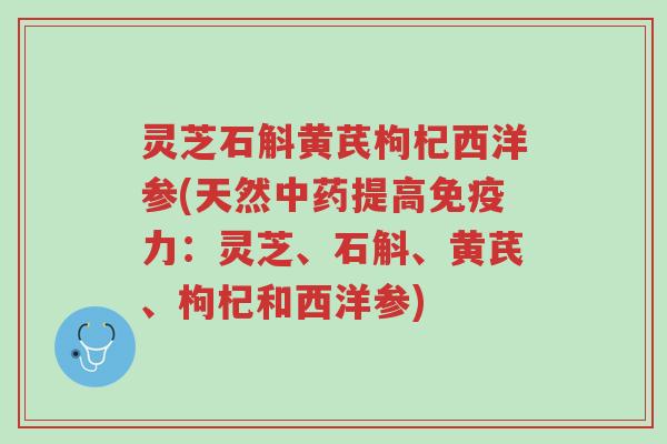 灵芝石斛黄芪枸杞西洋参(天然中药提高免疫力:灵芝、石斛、黄芪、枸杞和西洋参)-第1张图片-超越 灵芝石斛黄芪枸杞西洋参(天然中药提高免疫力:灵芝、石斛、黄芪、枸杞和西洋参)-第1张图片-超越