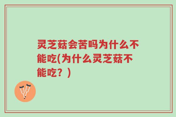灵芝菇会苦吗为什么不能吃(为什么灵芝菇不能吃？)-第1张图片-超越
