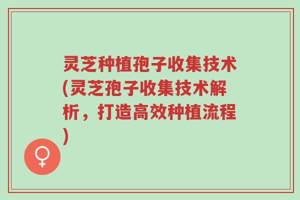 灵芝种植孢子收集技术(灵芝孢子收集技术解析,打造高效种植流程)-第1张图片-超越 灵芝种植孢子收集技术(灵芝孢子收集技术解析,打造高效种植流程)-第1张图片-超越
