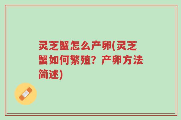 灵芝蟹怎么产卵(灵芝蟹如何繁殖?产卵方法简述)-第1张图片-超越 灵芝蟹怎么产卵(灵芝蟹如何繁殖?产卵方法简述)-第1张图片-超越