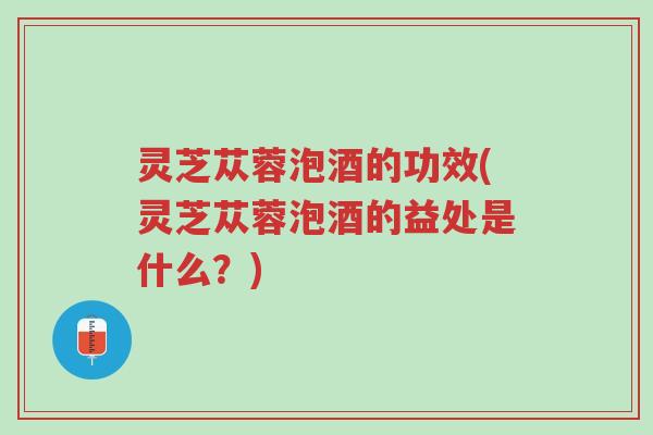 灵芝苁蓉泡酒的功效(灵芝苁蓉泡酒的益处是什么?)-第1张图片-超越 灵芝苁蓉泡酒的功效(灵芝苁蓉泡酒的益处是什么?)-第1张图片-超越