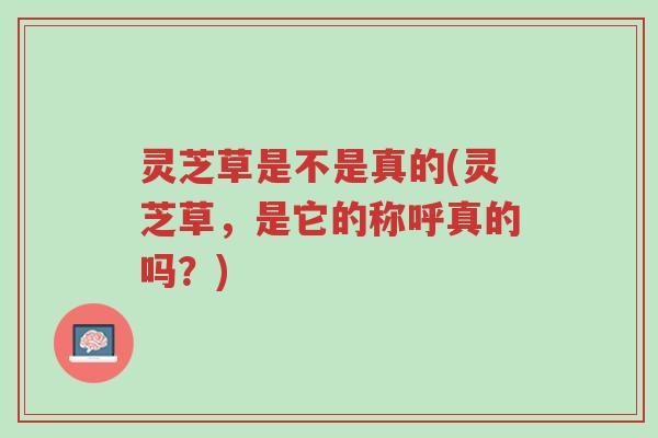 灵芝草是不是真的(灵芝草,是它的称呼真的吗?)-第1张图片-超越 灵芝草是不是真的(灵芝草,是它的称呼真的吗?)-第1张图片-超越
