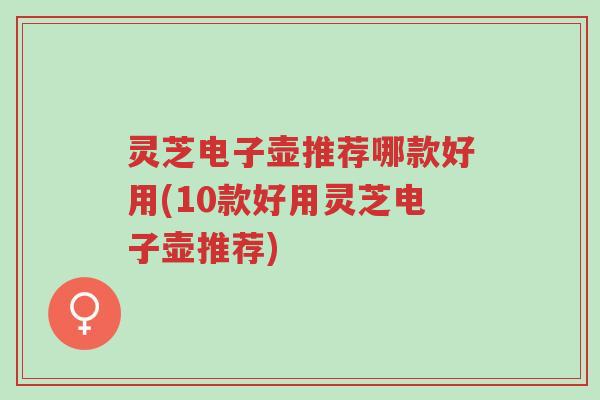 灵芝电子壶推荐哪款好用(10款好用灵芝电子壶推荐)-第1张图片-超越 灵芝电子壶推荐哪款好用(10款好用灵芝电子壶推荐)-第1张图片-超越