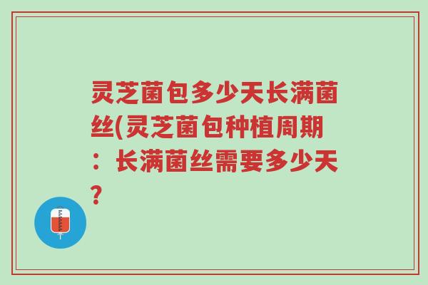 灵芝菌包多少天长满菌丝(灵芝菌包种植周期：长满菌丝需要多少天？-第1张图片-超越