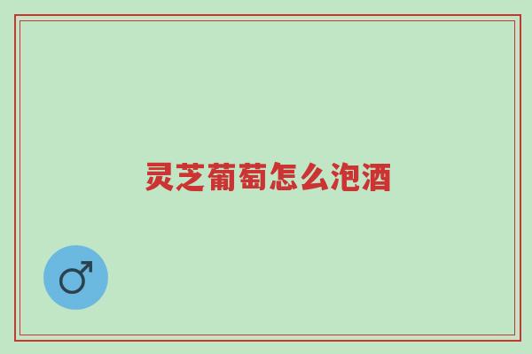 灵芝葡萄怎么泡酒-第1张图片-超越 灵芝葡萄怎么泡酒-第1张图片-超越