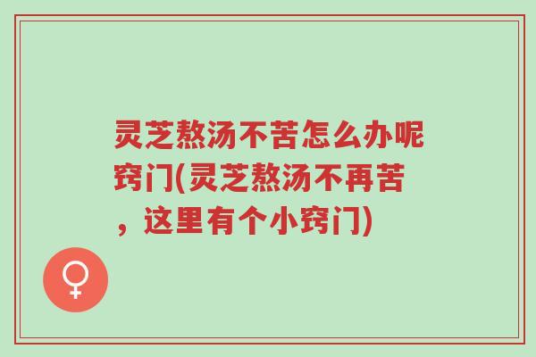 灵芝熬汤不苦怎么办呢窍门(灵芝熬汤不再苦,这里有个小窍门)-第1张图片-超越 灵芝熬汤不苦怎么办呢窍门(灵芝熬汤不再苦,这里有个小窍门)-第1张图片-超越