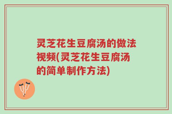 灵芝花生豆腐汤的做法视频(灵芝花生豆腐汤的简单制作方法)-第1张图片-超越