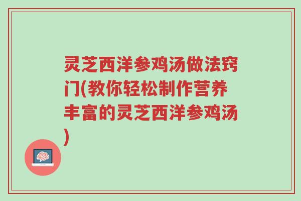 灵芝西洋参鸡汤做法窍门(教你轻松制作营养丰富的灵芝西洋参鸡汤)-第1张图片-超越