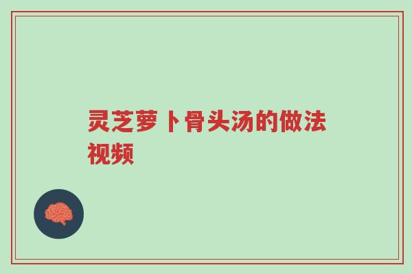 灵芝萝卜骨头汤的做法视频-第1张图片-超越