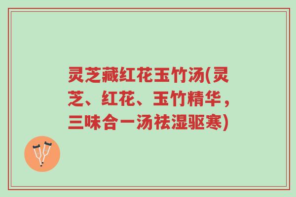灵芝藏红花玉竹汤(灵芝、红花、玉竹精华,三味合一汤祛湿驱寒)-第1张图片-超越 灵芝藏红花玉竹汤(灵芝、红花、玉竹精华,三味合一汤祛湿驱寒)-第1张图片-超越