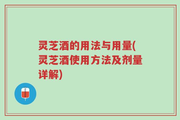 灵芝酒的用法与用量(灵芝酒使用方法及剂量详解)-第1张图片-超越 灵芝酒的用法与用量(灵芝酒使用方法及剂量详解)-第1张图片-超越