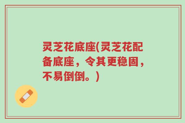 灵芝花底座(灵芝花配备底座，令其更稳固，不易倒倒。)-第1张图片-超越