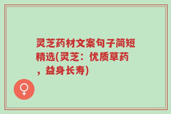 灵芝药材文案句子简短精选(灵芝:优质草药,益身长寿)-第1张图片-超越 灵芝药材文案句子简短精选(灵芝:优质草药,益身长寿)-第1张图片-超越