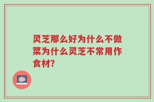 灵芝那么好为什么不做菜为什么灵芝不常用作食材?-第1张图片-超越 灵芝那么好为什么不做菜为什么灵芝不常用作食材?-第1张图片-超越
