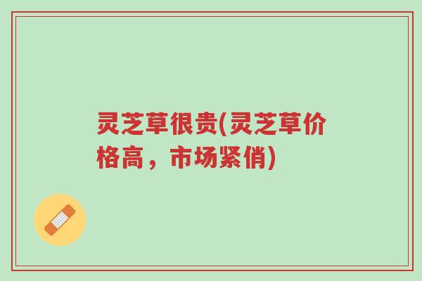 灵芝草很贵(灵芝草价格高,市场紧俏)-第1张图片-超越 灵芝草很贵(灵芝草价格高,市场紧俏)-第1张图片-超越