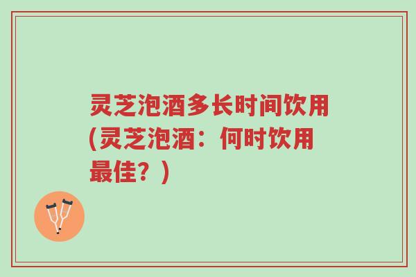 灵芝泡酒多长时间饮用(灵芝泡酒：何时饮用最佳？)-第1张图片-超越