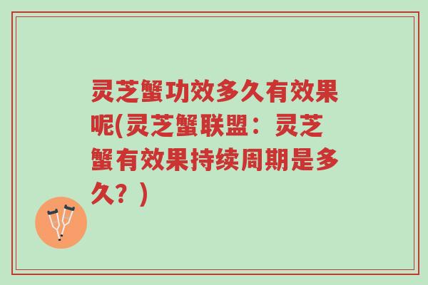 灵芝蟹功效多久有效果呢(灵芝蟹联盟：灵芝蟹有效果持续周期是多久？)-第1张图片-超越